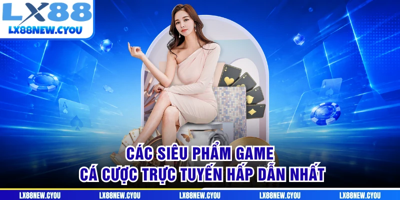 Các siêu phẩm game cá cược trực tuyến hấp dẫn nhất
