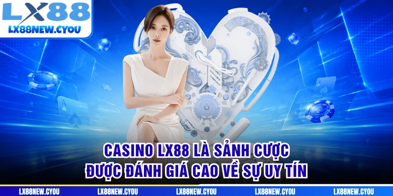 Casino LX88 là sảnh cược được đánh giá cao về sự uy tín