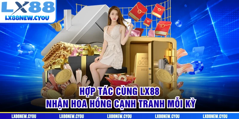 Hợp tác cùng LX88 nhận hoa hồng cạnh tranh mỗi kỳ
